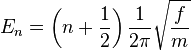 E_n = \left( n + {1 \over 2 } \right) {1\over {2 \pi}} \sqrt{f \over m} \!