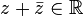 z + \bar {z} \in \R