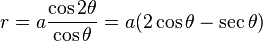 r=a\frac{\cos 2\theta}{\cos \theta} = a(2\cos\theta-\sec\theta)