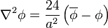 \nabla^2\phi = \frac{24}{a^2} \left(\overline\phi - \phi\right)