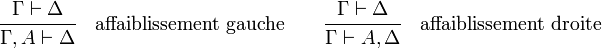  \cfrac {\Gamma \vdash \Delta} { \Gamma,A \vdash \Delta}  \quad \mathrm{affaiblissement\ gauche}  \qquad  \cfrac {\Gamma \vdash \Delta} {\Gamma \vdash A,\Delta }  \quad \mathrm{affaiblissement\ droite} 