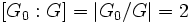 [G_0:G] =|G_0/G|=2 \, 