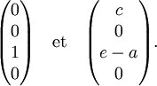  \begin{pmatrix} 0\\0\\1\\0 \end{pmatrix} \quad \mathrm{et}\quad \begin{pmatrix} c\\0\\e-a\\0 \end{pmatrix}. 