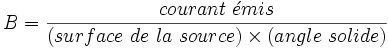 B=\frac{courant~\acute{e}mis}{(surface~de~la~source) \times (angle~solide)}