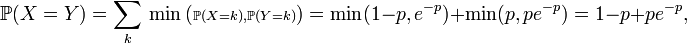 \mathbb{P}(X=Y)= \sum_k\ \min\left({\scriptstyle\mathbb{P}(X=k),\mathbb{P}(Y=k)}\right)=\min(1-p,e^{-p})+\min(p,pe^{-p})=1-p+pe^{-p},