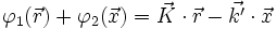 \varphi_1 (\vec{r}) + \varphi_2 (\vec{x}) = \vec{K} \cdot \vec{r} - \vec{k'} \cdot \vec{x}