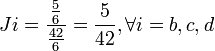  Ji = \frac{\frac{5}{6}}{\frac{42}{6}} = \frac{5}{42} ,  \forall i = b,c,d