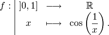 \begin{array}{r|ccc}f : & ]0,1] & \longrightarrow & \R \\ & x & \longmapsto & \displaystyle \cos \left( \frac{1}{x} \right). \end{array}