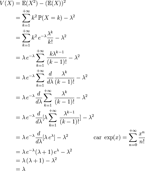 \begin{align}V(X)  &= \mathbb{E}(X^2) - ( \mathbb{E}(X) ) ^2\\  &= \sum_{k=1}^{+{\infty}}k^2\,\mathbb{P}(X=k) - \lambda^2\\  &=  \sum_{k=1}^{+{\infty}}k^2\,e^{-\lambda}\frac{\lambda^k}{k!}  -  \lambda^2\\  &= \lambda\,e^{-\lambda} \sum_{k=1}^{+{\infty}}\,\frac{k\lambda^{k-1}}{(k-1)!} - \lambda^2\\  &= \lambda\,e^{-\lambda}  \sum_{k=1}^{+{\infty}}\,\frac{d}{d\lambda}\frac{\lambda^k}{(k-1)!} - \lambda^2\\  &=  \lambda\,e^{-\lambda}  \frac{d}{d\lambda} \sum_{k=1}^{+{\infty}}\,\frac{\lambda^k}{(k-1)!} - \lambda^2\\  &=  \lambda\,e^{-\lambda}  \frac{d}{d\lambda}[\lambda\sum_{k=1}^{+{\infty}}\,\frac{\lambda^{k-1}}{(k-1)!}] - \lambda^2\\  &= \lambda\,e^{-\lambda}  \frac{d}{d\lambda}[\lambda\,e^{\lambda}] - \lambda^2 \qquad \qquad \text{ car }  \exp(x) = \sum_{n = 0}^{+\infty} {x^n \over n!}\\  &=  \lambda\,e^{-\lambda}(\lambda+1)\,e^{\lambda}  -  \lambda^2\\  &= \lambda\,(\lambda+1) - \lambda^2\\  &=  \lambda\,\end{align}
