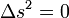 \ \Delta s^2 =0
