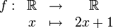 \begin{matrix}f: & \R & \rightarrow &\R\\ & x & \mapsto& 2x+1\\\end{matrix}