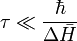 \tau \ll {\hbar \over \Delta\bar{H}}
