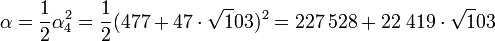 \alpha = \frac 12 \alpha_4^2 =\frac 12 (477 + 47\cdot \sqrt 103)^2 = 227\,528 + 22\;419\cdot \sqrt 103