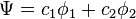 \ \Psi = c_1 \phi_1 + c_2 \phi_2