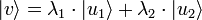 | v \rangle = \lambda_1 \cdot | u_1 \rangle + \lambda_2 \cdot | u_2 \rangle