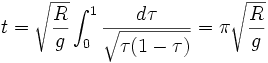 t=\sqrt{\frac{R}{g}}\int_0^1{\frac{d\tau}{\sqrt{\tau(1-\tau)}}}=\pi\sqrt{\frac{R}{g}}