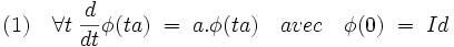 (1)\quad \forall t \; \frac {d}{dt}\phi (ta)\; = \; a.\phi (ta)\quad avec \quad \phi (0)\; = \; Id \;