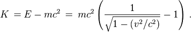  K\, = E - m c^2 \,=\,m c^2\left( \frac{1}{\sqrt{1 - (v^2/c^2)}} - 1\right)\,.