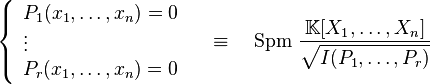  \left\{\begin{array}{l} P_1(x_1,\dots,x_n)=0 \\ \vdots \\P_r(x_1,\dots,x_n)=0 \end{array} \right. \quad \equiv \quad \text{Spm } \frac{\mathbb{K}[X_1,\dots,X_n]}{\sqrt{I(P_1,\dots,P_r)}}