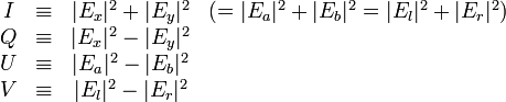  \begin{matrix} I & \equiv   & |E_x|^{2}+|E_y|^{2} & ( = |E_a|^{2}+|E_b|^{2} =  |E_l|^{2}+|E_r|^{2}) \\ Q & \equiv   & |E_x|^{2}-|E_y|^{2} & \\ U & \equiv   & |E_a|^{2}-|E_b|^{2} &\\ V & \equiv   & |E_l|^{2}-|E_r|^{2} & \end{matrix} 