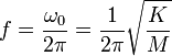 f = {\omega_0 \over {2 \pi}} = {1 \over {2 \pi}} \sqrt{K \over M}