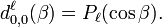    d^{\ell}_{0,0}(\beta) = P_{\ell}(\cos\beta). 
