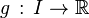 g \, : \, I \rightarrow \R
