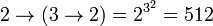 2\rightarrow \left(3\rightarrow 2\right) = 2^{3^2} = 512