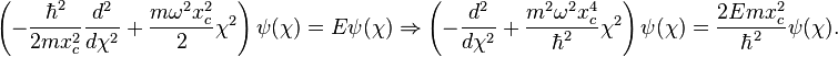  \left(- \frac{\hbar^2}{2m x_c^2} \frac{d^2}{d \chi^2} + \frac{m \omega^2 x_c^2}{2} \chi^2 \right) \psi(\chi) = E \psi(\chi) \Rightarrow \left( -\frac{d^2}{d \chi^2} + \frac{m^2 \omega^2 x_c^4}{\hbar^2} \chi^2 \right ) \psi(\chi) = \frac{2 E m x_c^2}{\hbar^2} \psi(\chi).