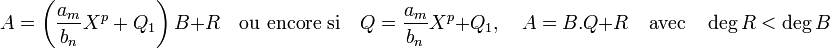  A = \left(\frac {a_m}{b_n} X^p + Q_1\right)B + R \quad\text{ou encore si}\quad Q =\frac {a_m}{b_n} X^p + Q_1,\quad A = B.Q + R\quad \text{avec}\quad \deg R < \deg B \;