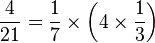  {4 \over 21 } = {1 \over 7} \times \left(4\times  {1 \over 3}\right) 