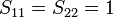 S_{11} = S_{22}  = 1 \,