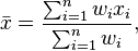 \bar{x} = \frac{ \sum_{i=1}^n w_i x_i}{\sum_{i=1}^n w_i},