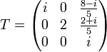 T=\begin{pmatrix}i & 0 & \frac{8-i}{5}\\0 & 2 & \frac{2+i}{5}\\0 & 0 & i\end{pmatrix}