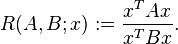 R(A,B; x) := \frac{x^T A x}{x^T B x}.