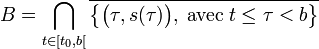 B = \bigcap_{t \in[t_0,b[} \overline {\big\{\big(\tau,s(\tau)\big),\;\text{avec}\; t\le \tau <b \big\}}