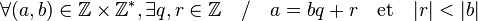 \forall (a,b)\in\mathbb{Z}\times\mathbb{Z}^*, \exists q, r\in\mathbb{Z}\quad / \quad a=bq+r \quad {\rm et } \quad |r| < |b|
