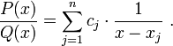  {P(x)\over Q(x)} =\sum_{j=1}^n c_j \cdot {1 \over {x-x_j}}\ .