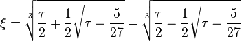 \xi = \sqrt[3]{\frac{\tau}{2} + \frac{1}{2}\sqrt{\tau - \frac{5}{27}}} + \sqrt[3]{\frac{\tau}{2} - \frac{1}{2}\sqrt{\tau - \frac{5}{27}}}