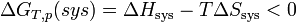 \Delta G_{T,p}(sys) = \Delta H_\mathrm{sys} - T\Delta S_\mathrm{sys} < 0~