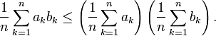 {1\over n} \sum_{k=1}^n a_kb_k \leq \left({1\over n}\sum_{k=1}^n a_k\right)\left({1\over n}\sum_{k=1}^n b_k\right).