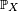 \scriptstyle\ \mathbb{P}_X