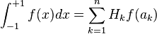\int_{-1}^{+1} f(x) dx = \sum_{k=1}^n H_k f(a_k) \,