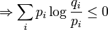 \Rightarrow \sum_i p_i \log \frac{q_i}{p_i} \leq 0