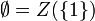 \emptyset=Z(\{ 1 \})