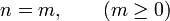 \qquad n = m, \qquad  (m \ge 0)