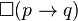 \Box(p\rightarrow q)