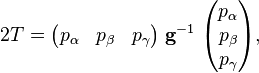  2 T = \begin{pmatrix}  p_{\alpha} & p_{\beta} & p_{\gamma} \end{pmatrix} \; \mathbf{g}^{-1} \; \begin{pmatrix}  p_{\alpha} \\ p_{\beta} \\ p_{\gamma}\\ \end{pmatrix}, 