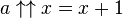 a \uparrow\uparrow x = x+1