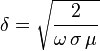 \delta = \sqrt{\frac{2}{\omega \, \sigma \, \mu}} 